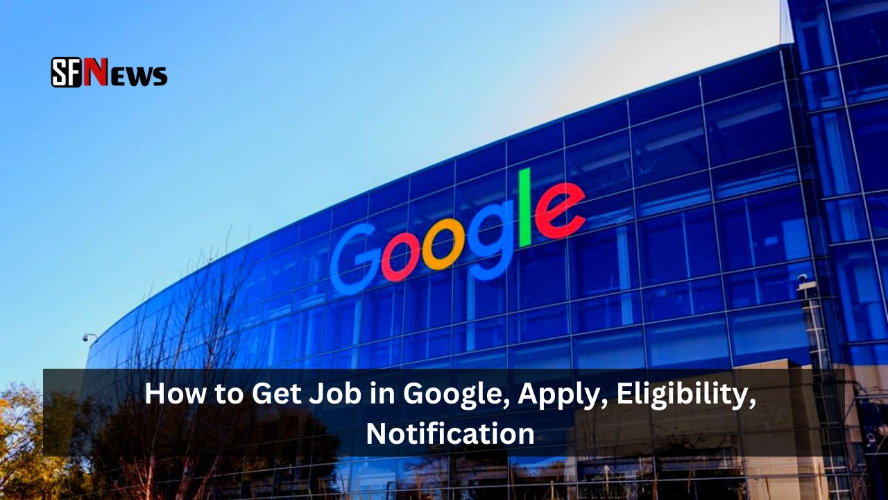 How to Get Job in Google, Apply, Eligibility, Notification